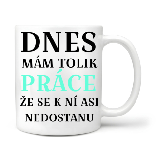 Dnes mám tolik práce že se k ní asi nedostanu 