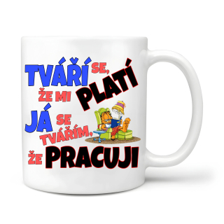 Tváří se že mi platí, já se tvářím že pracuji 